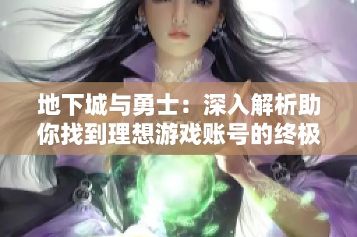 地下城与勇士：深入解析助你找到理想游戏账号的终极指南
