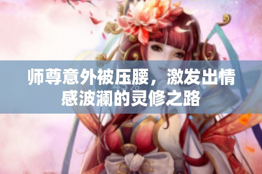 师尊意外被压腰，激发出情感波澜的灵修之路