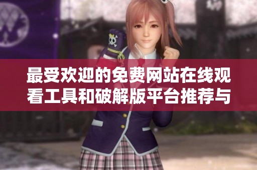 最受欢迎的免费网站在线观看工具和破解版平台推荐与介绍