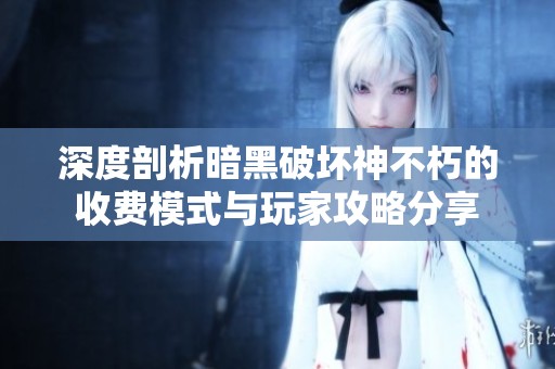 深度剖析暗黑破坏神不朽的收费模式与玩家攻略分享