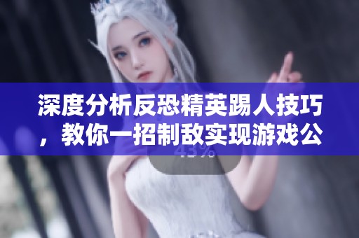 深度分析反恐精英踢人技巧，教你一招制敌实现游戏公平