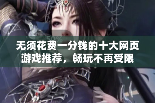 无须花费一分钱的十大网页游戏推荐，畅玩不再受限