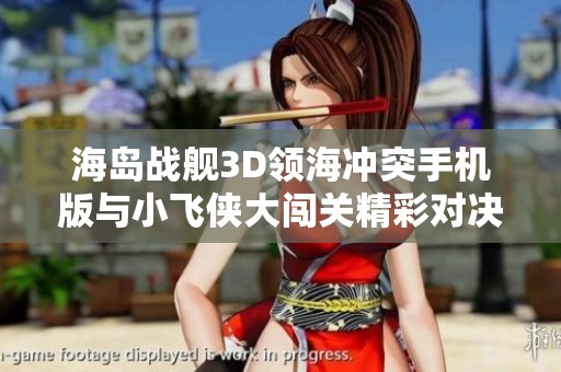 海岛战舰3D领海冲突手机版与小飞侠大闯关精彩对决分析