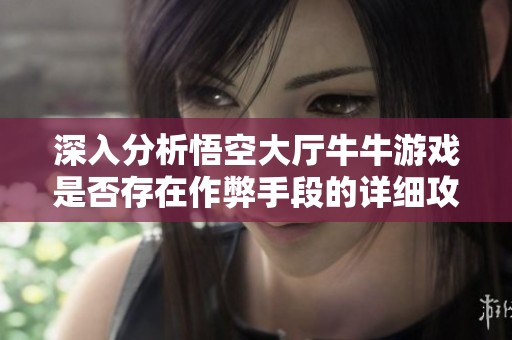 深入分析悟空大厅牛牛游戏是否存在作弊手段的详细攻略与步骤