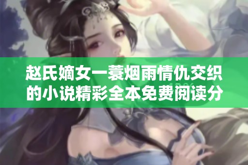 赵氏嫡女一蓑烟雨情仇交织的小说精彩全本免费阅读分享