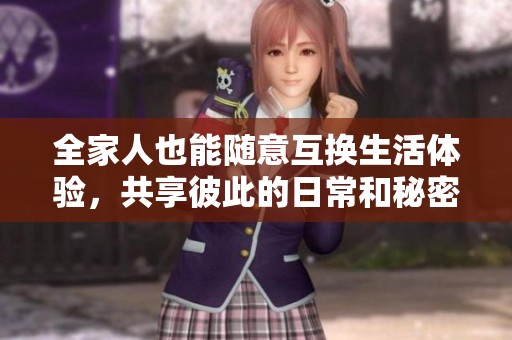 全家人也能随意互换生活体验，共享彼此的日常和秘密