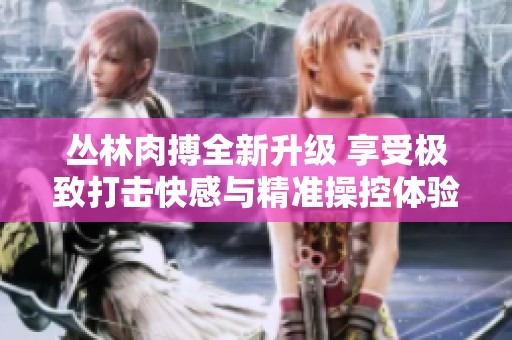 丛林肉搏全新升级 享受极致打击快感与精准操控体验