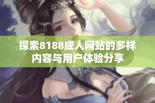 探索8188成人网站的多样内容与用户体验分享