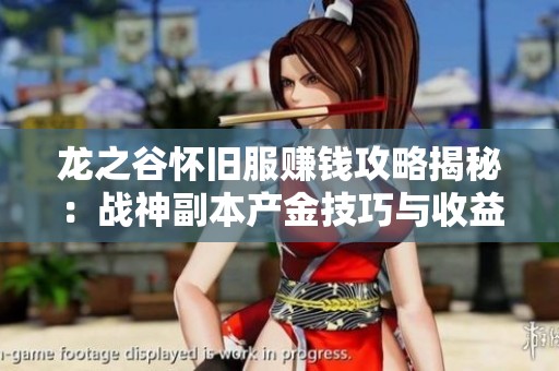 龙之谷怀旧服赚钱攻略揭秘：战神副本产金技巧与收益分析