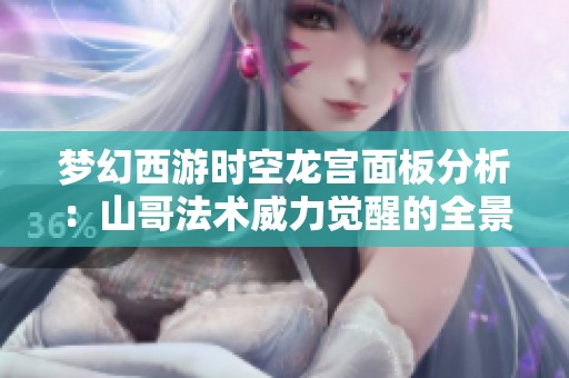 梦幻西游时空龙宫面板分析：山哥法术威力觉醒的全景揭秘