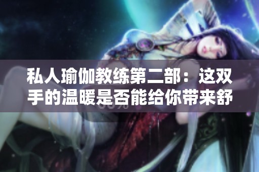 私人瑜伽教练第二部：这双手的温暖是否能给你带来舒适体验