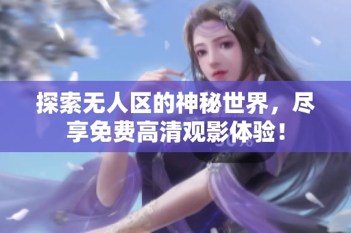 探索无人区的神秘世界，尽享免费高清观影体验！