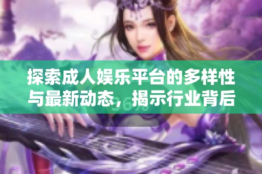探索成人娱乐平台的多样性与最新动态，揭示行业背后的秘密与趋势