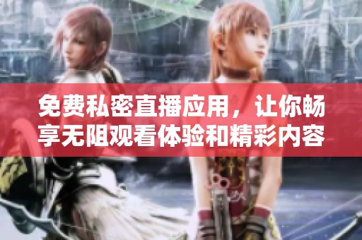 免费私密直播应用，让你畅享无阻观看体验和精彩内容分享