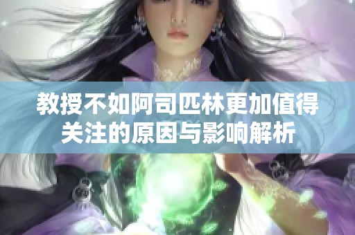 教授不如阿司匹林更加值得关注的原因与影响解析