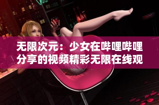 无限次元：少女在哔哩哔哩分享的视频精彩无限在线观看