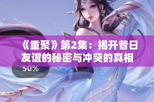 《重聚》第2集：揭开昔日友谊的秘密与冲突的真相