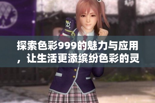 探索色彩999的魅力与应用，让生活更添缤纷色彩的灵感与创意