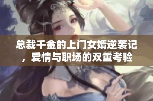 总裁千金的上门女婿逆袭记，爱情与职场的双重考验