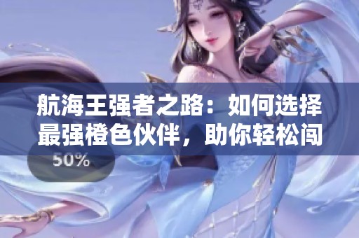 航海王强者之路：如何选择最强橙色伙伴，助你轻松闯关
