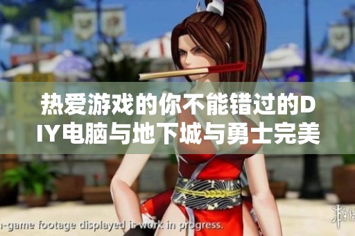 热爱游戏的你不能错过的DIY电脑与地下城与勇士完美搭配