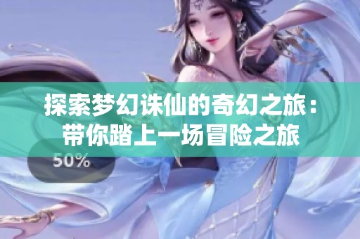 探索梦幻诛仙的奇幻之旅：带你踏上一场冒险之旅