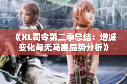 《XL司令第二季总结：增减变化与无马赛局势分析》