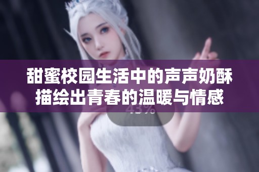 甜蜜校园生活中的声声奶酥描绘出青春的温暖与情感