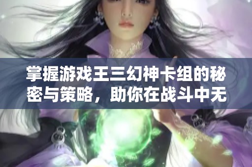 掌握游戏王三幻神卡组的秘密与策略，助你在战斗中无敌争霸