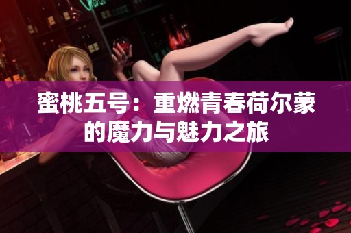 蜜桃五号：重燃青春荷尔蒙的魔力与魅力之旅