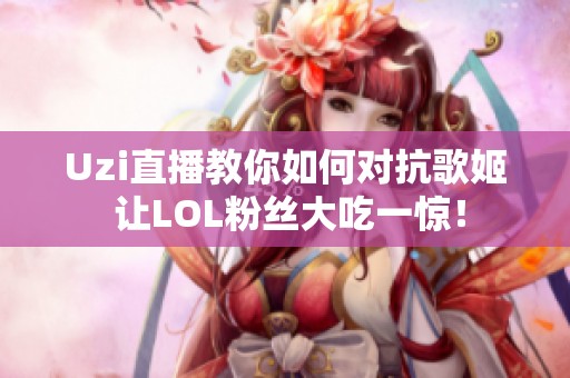 Uzi直播教你如何对抗歌姬 让LOL粉丝大吃一惊！