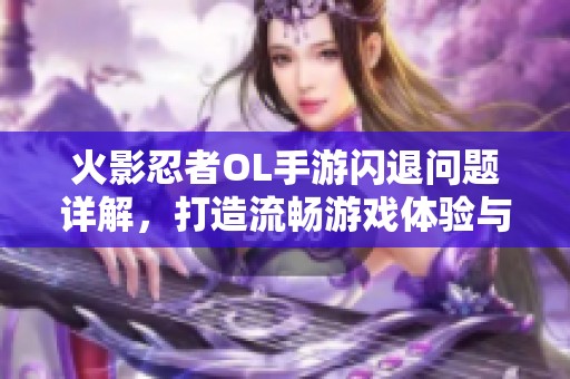 火影忍者OL手游闪退问题详解，打造流畅游戏体验与精彩忍者战斗