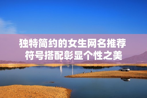 独特简约的女生网名推荐 符号搭配彰显个性之美