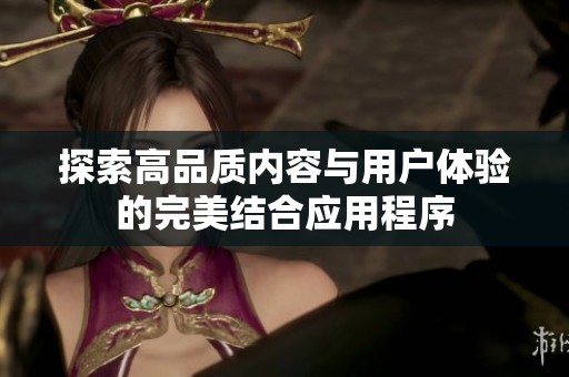 探索高品质内容与用户体验的完美结合应用程序