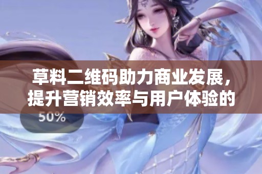草料二维码助力商业发展，提升营销效率与用户体验的新神器