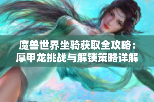 魔兽世界坐骑获取全攻略：厚甲龙挑战与解锁策略详解