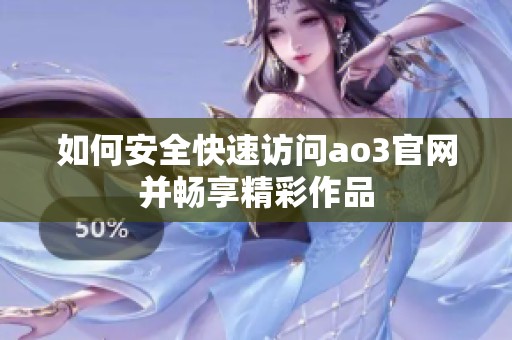 如何安全快速访问ao3官网并畅享精彩作品
