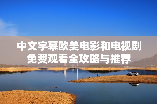 中文字幕欧美电影和电视剧免费观看全攻略与推荐