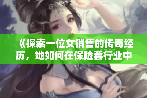《探索一位女销售的传奇经历，她如何在保险套行业中逆势而上》