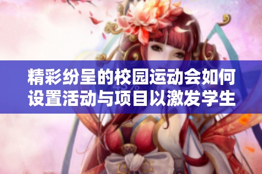 精彩纷呈的校园运动会如何设置活动与项目以激发学生参与热情