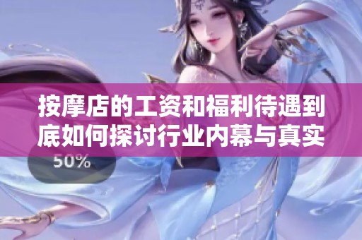 按摩店的工资和福利待遇到底如何探讨行业内幕与真实现状