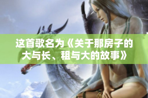 这首歌名为《关于那房子的大与长、租与大的故事》