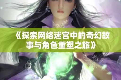 《探索网络迷宫中的奇幻故事与角色重塑之旅》