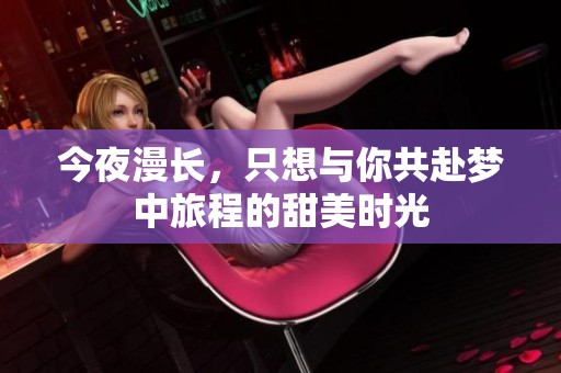 今夜漫长，只想与你共赴梦中旅程的甜美时光