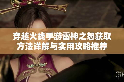 穿越火线手游雷神之怒获取方法详解与实用攻略推荐