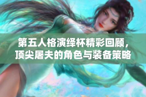 第五人格演绎杯精彩回顾，顶尖屠夫的角色与装备策略全面解析
