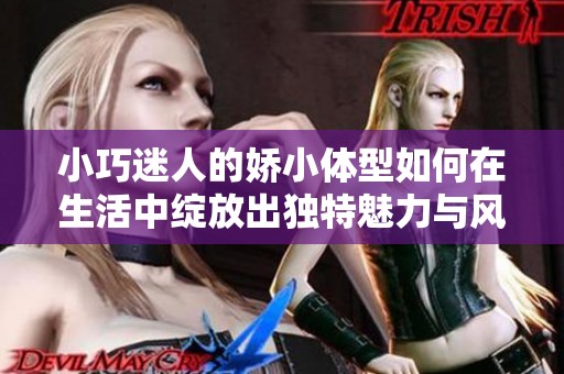 小巧迷人的娇小体型如何在生活中绽放出独特魅力与风采