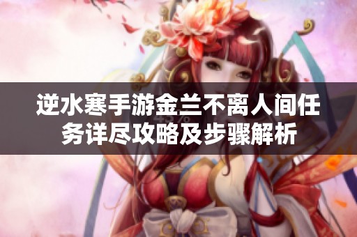逆水寒手游金兰不离人间任务详尽攻略及步骤解析