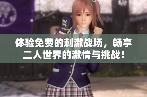体验免费的刺激战场，畅享二人世界的激情与挑战！