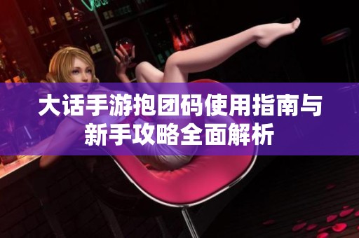 大话手游抱团码使用指南与新手攻略全面解析